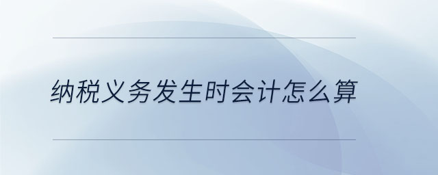 納稅義務(wù)發(fā)生時(shí)會計(jì)怎么算