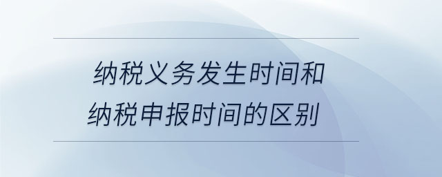 納稅義務發(fā)生時間和納稅申報時間的區(qū)別