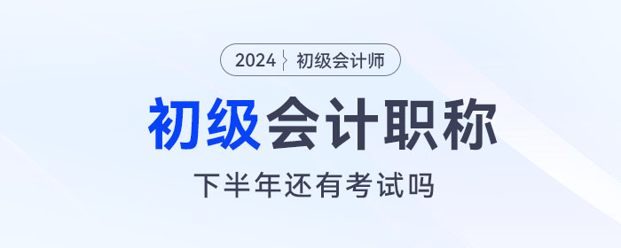 初級會計(jì)下半年還有考試嗎？下一次考試什么時候報名？