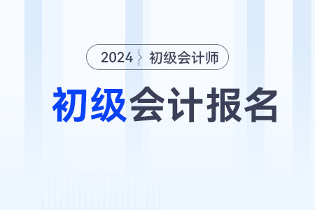 2024下半年初級會計(jì)職稱考試報名時間在什么時候？