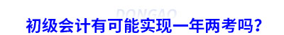 初級會計(jì)有可能實(shí)現(xiàn)一年兩考嗎？