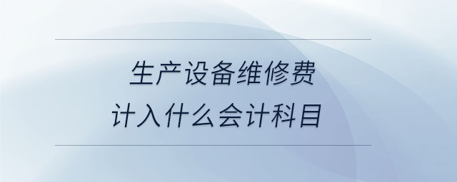 生產(chǎn)設(shè)備維修費(fèi)計(jì)入什么會(huì)計(jì)科目
