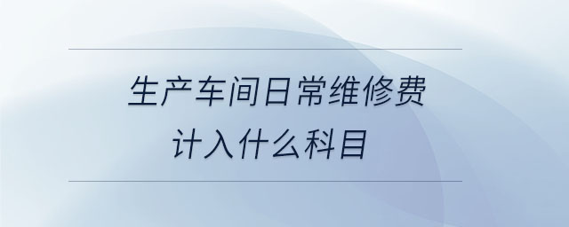 生產(chǎn)車間日常維修費計入什么科目