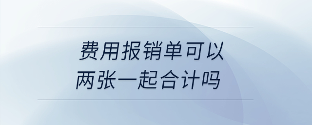 費(fèi)用報(bào)銷(xiāo)單可以?xún)蓮堃黄鸷嫌?jì)嗎？