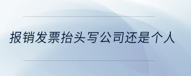 報(bào)銷(xiāo)發(fā)票抬頭寫(xiě)公司還是個(gè)人？