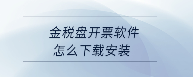 金稅盤開(kāi)票軟件怎么下載安裝？