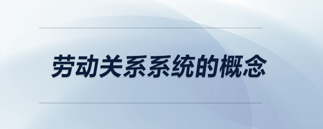 勞動關(guān)系系統(tǒng)的概念