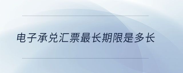 電子承兌匯票最長期限是多長