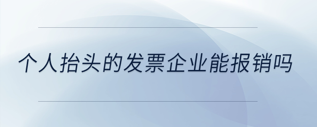 個(gè)人抬頭的發(fā)票企業(yè)能報(bào)銷嗎？