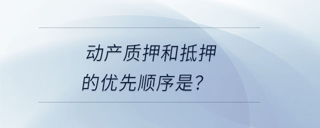 動產(chǎn)質(zhì)押和抵押的優(yōu)先順序是？