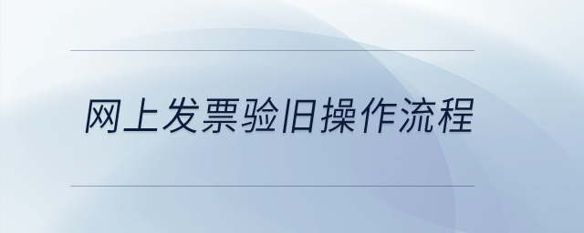網(wǎng)上發(fā)票驗(yàn)舊操作流程？