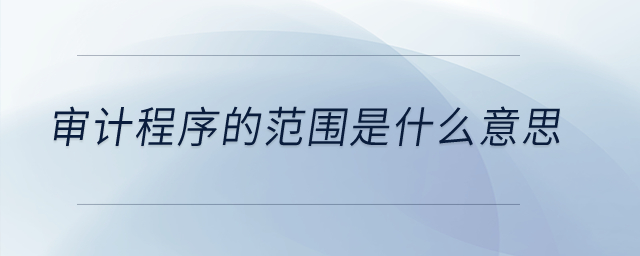 審計程序的范圍是什么意思？