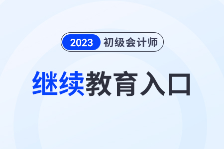 2023年初級會計繼續(xù)教育入口是哪個？