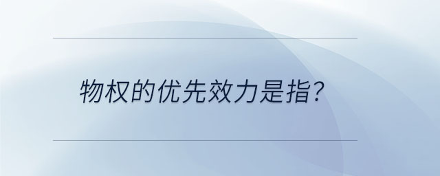 物權(quán)的優(yōu)先效力是指？