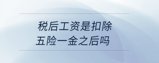 稅后工資是扣除五險一金之后嗎？