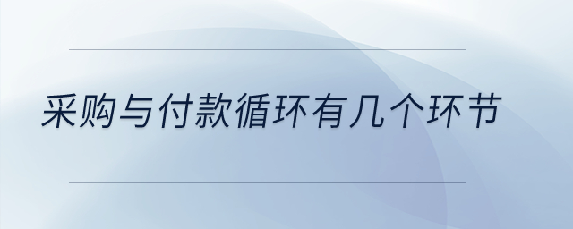 采購(gòu)與付款循環(huán)有幾個(gè)環(huán)節(jié)？