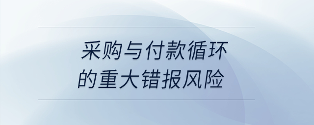 采購與付款循環(huán)的重大錯報風(fēng)險？