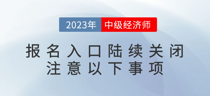 2023年中級經(jīng)濟(jì)師報(bào)名入口陸續(xù)關(guān)閉，請注意以下事項(xiàng)！