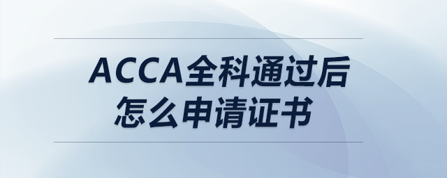 acca全科通過(guò)后怎么申請(qǐng)證書(shū)