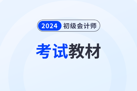 24年初級會計教材什么時候出版？變化大嗎？