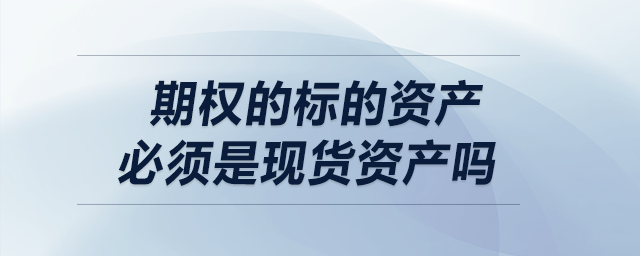 期權(quán)的標的資產(chǎn)必須是現(xiàn)貨資產(chǎn)嗎