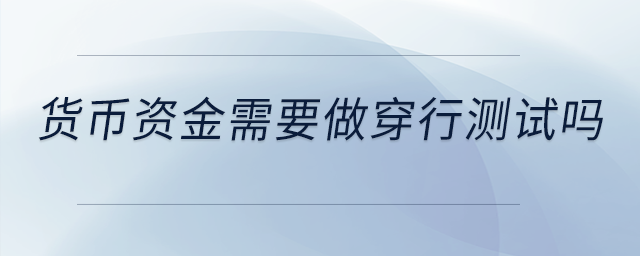 貨幣資金需要做穿行測(cè)試嗎？是不是做控制測(cè)試就可以了？