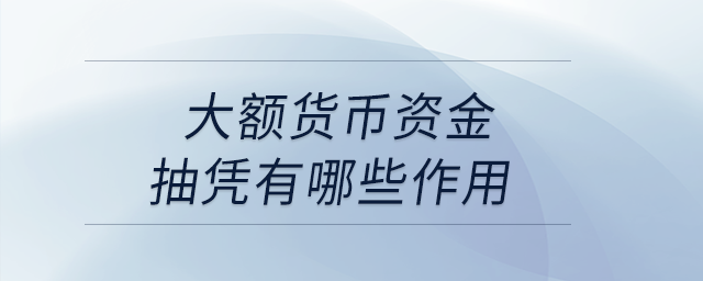 大額貨幣資金抽憑有哪些作用？