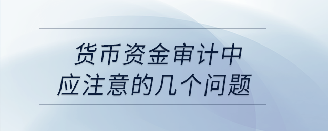 貨幣資金審計中應注意的幾個問題