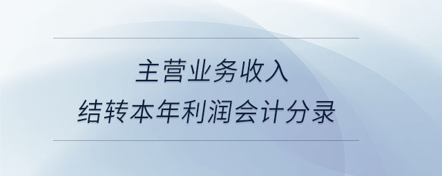 主營業(yè)務(wù)收入結(jié)轉(zhuǎn)本年利潤會計分錄