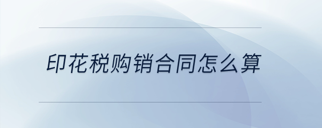 印花稅購(gòu)銷(xiāo)合同怎么算？