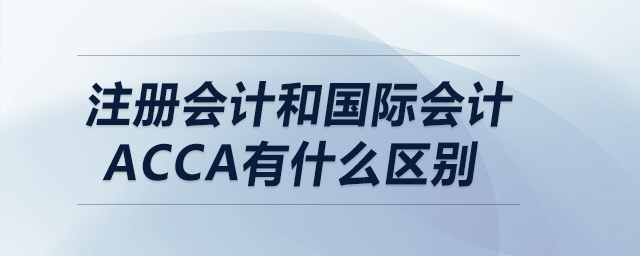 注冊(cè)會(huì)計(jì)和國(guó)際會(huì)計(jì)acca有什么區(qū)別