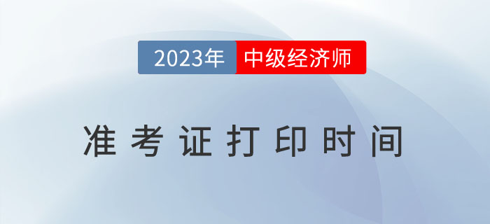 考試必知：2023年各地區(qū)中級(jí)經(jīng)濟(jì)師考試準(zhǔn)考證打印時(shí)間！