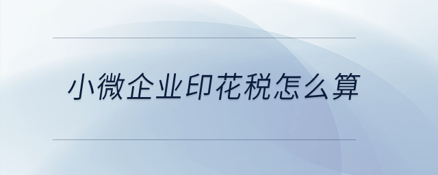 小微企業(yè)印花稅怎么算？