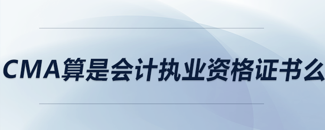 cma算是會(huì)計(jì)執(zhí)業(yè)資格證書么