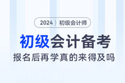 都說初級會計考試簡單，2024年報名后再學真的來得及嗎？
