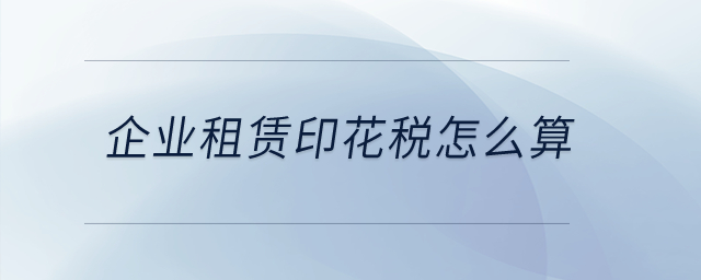 企業(yè)租賃印花稅怎么算？