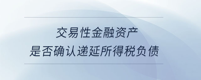 交易性金融資產(chǎn)是否確認遞延所得稅負債