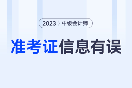 中級會計準(zhǔn)考證上的信息與實際信息有出入怎么辦？