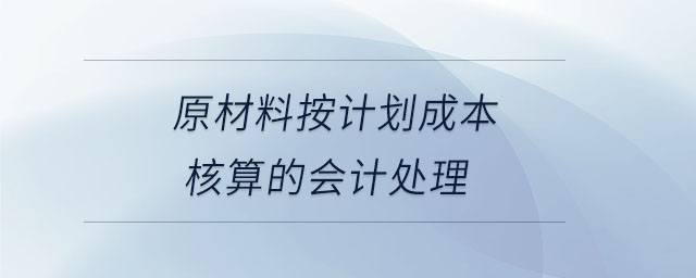 原材料按計(jì)劃成本核算的會(huì)計(jì)處理