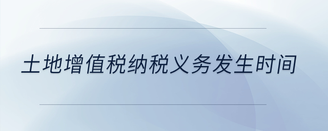 土地增值稅納稅義務(wù)發(fā)生時(shí)間？