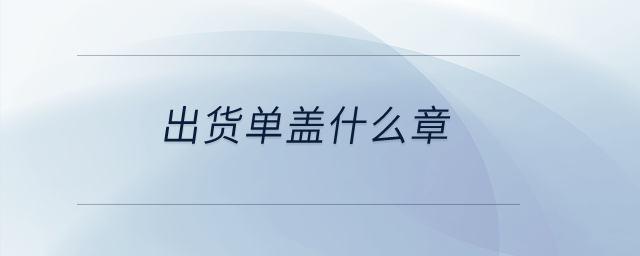 出貨單蓋什么章？