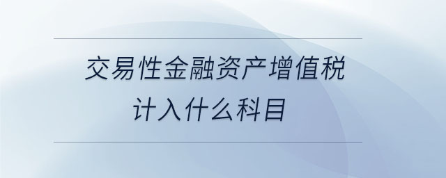 交易性金融資產(chǎn)增值稅計(jì)入什么科目