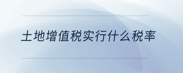 土地增值稅實(shí)行什么稅率？