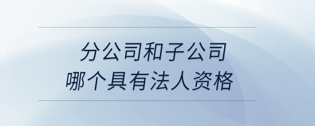 分公司和子公司哪個(gè)具有法人資格？