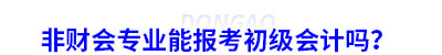 非財(cái)會(huì)專業(yè)能報(bào)考初級(jí)會(huì)計(jì)嗎？