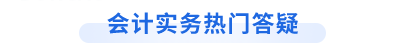 中級(jí)會(huì)計(jì)實(shí)務(wù)熱門答疑匯總