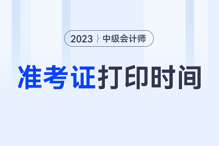 中級(jí)會(huì)計(jì)準(zhǔn)考證打印時(shí)間2023？入口是哪個(gè)？