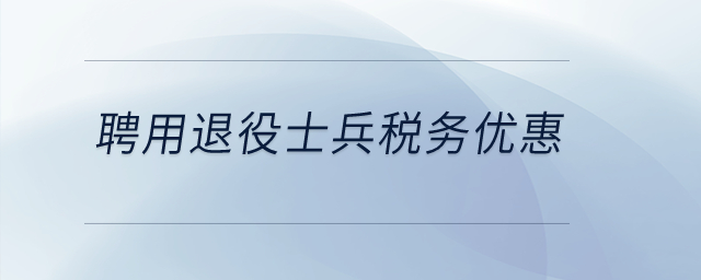 聘用退役士兵稅務方面有優(yōu)惠嗎？
