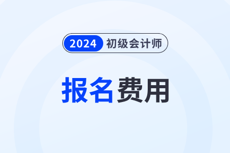 陜西2024年初級會計職稱考試報名費用：140元/2科