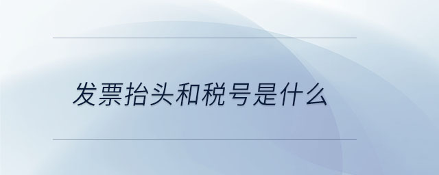 發(fā)票抬頭和稅號(hào)是什么